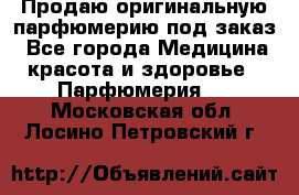 Продаю оригинальную парфюмерию под заказ - Все города Медицина, красота и здоровье » Парфюмерия   . Московская обл.,Лосино-Петровский г.